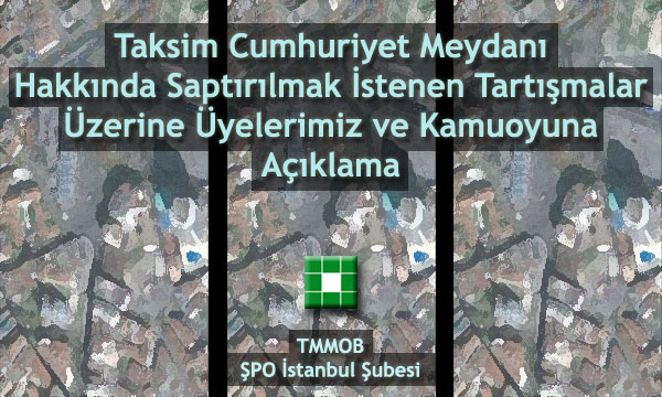 TAKSİM CUMHURİYET MEYDANI HAKKINDA SAPTIRILMAK İSTENEN TARTIŞMALAR ÜZERİNE ÜYELERİMİZE VE KAMUOYUNA AÇIKLAMA