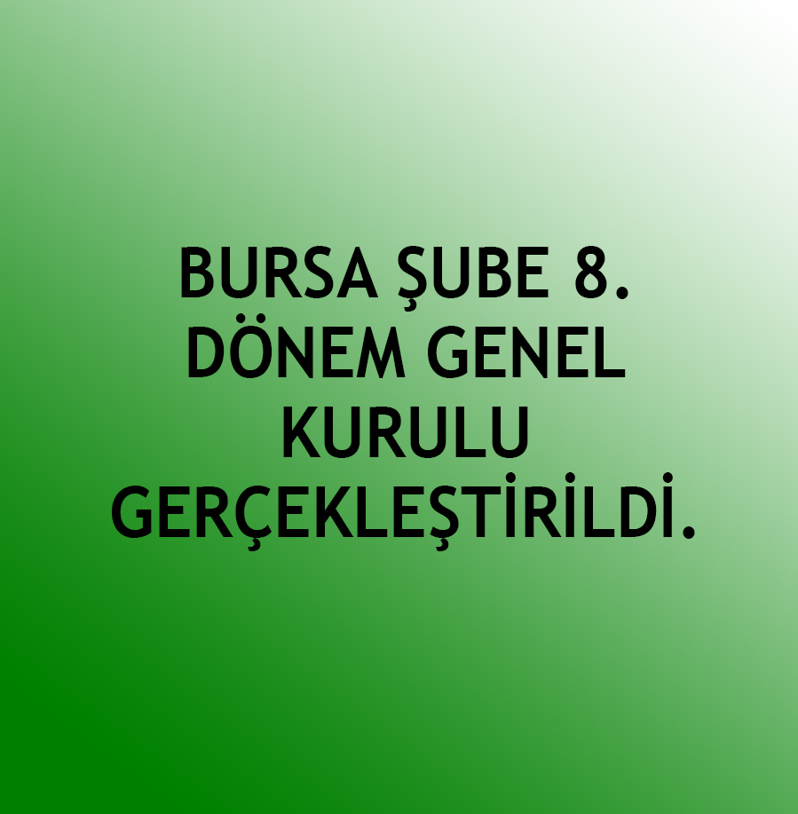 BURSA ŞUBE 8. DÖNEM GENEL KURULU GERÇEKLEŞTİRİLDİ