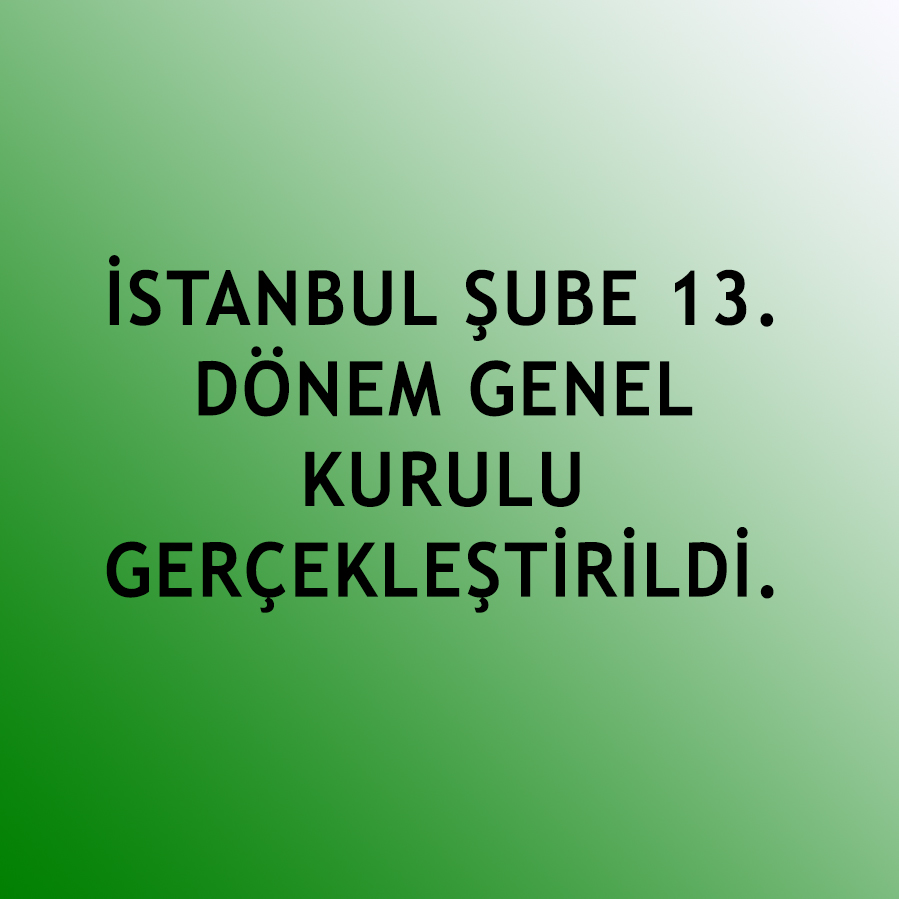 İSTANBUL ŞUBE 13. DÖNEM GENEL KURULU GERÇEKLEŞTİRİLDİ.
