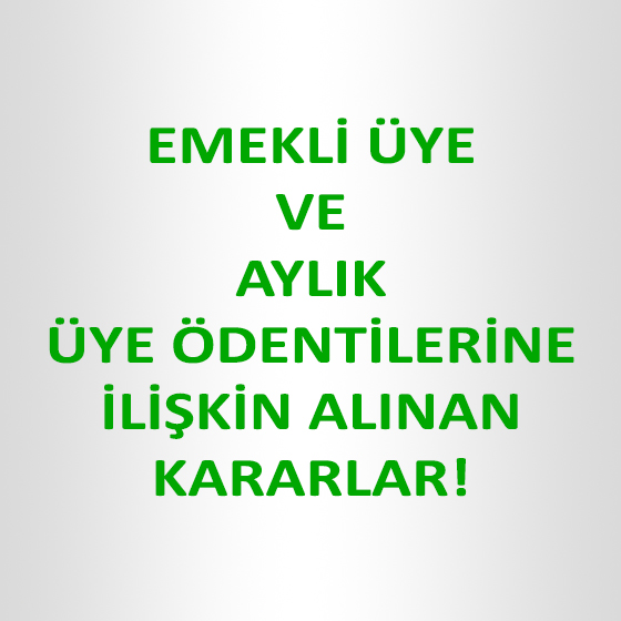 EMEKLİ ÜYELERİMİZE VE AYLIK ÜYE ÖDENTİLERİNE İLİŞKİN ALINAN KARARLAR!