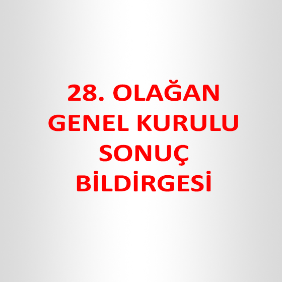 12.04.2014 TARİHİNDE GERÇEKLEŞTİRİLEN 28. OLAĞAN GENEL KURULU SONUÇ BİLDİRGESİ