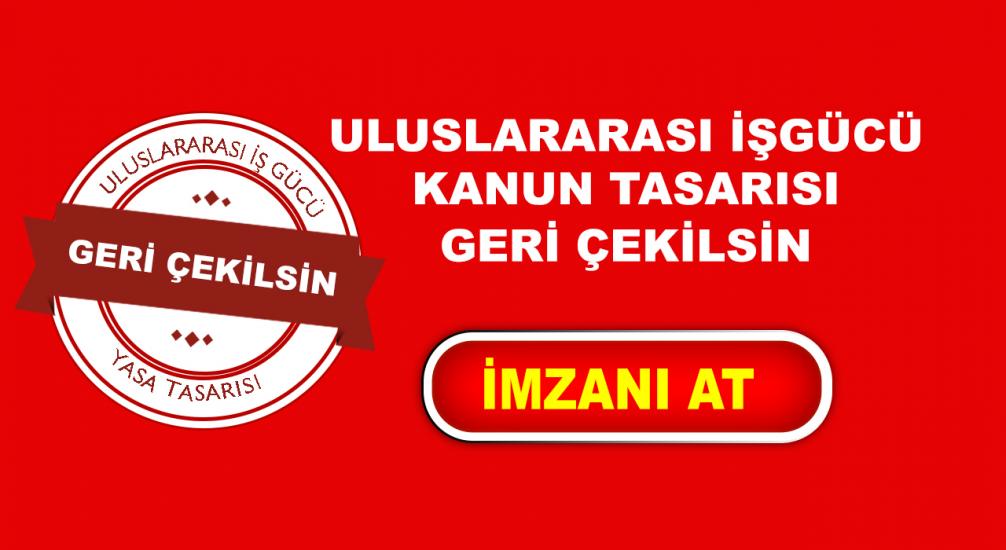 ULUSLARARASI İŞGÜCÜ KANUN TASARISI GERİ ÇEKİLSİN!